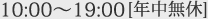 10:00～19:00[年中無休]