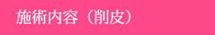 施術内容（削皮）