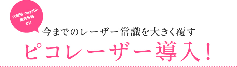 大阪雅-miyabi-美容外科では 今までのレーザー常識を大きく覆す ピコレーザー導入!
